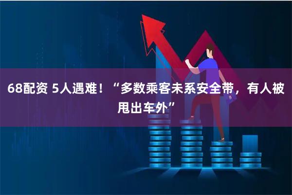 68配資 5人遇難！“多數(shù)乘客未系安全帶，有人被甩出車外”